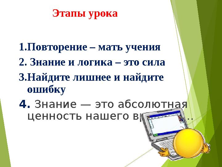 Этапы урока 1.Повторение – мать учения 2. Знание и логика – это сила 3.Найдите лишнее и найдите ошибку 4. Знание — это абсолют