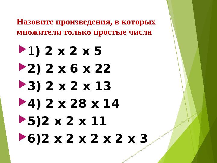 Назовите произведения, в которых множители только простые числа  1 ) 2 x 2 x 5  2) 2 х 6 х 22  3) 2 x 2 x 13  4) 2