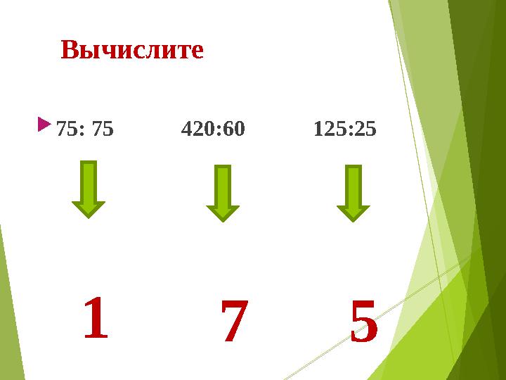  75: 75 420:60 125:25 1 7 5Вычислите