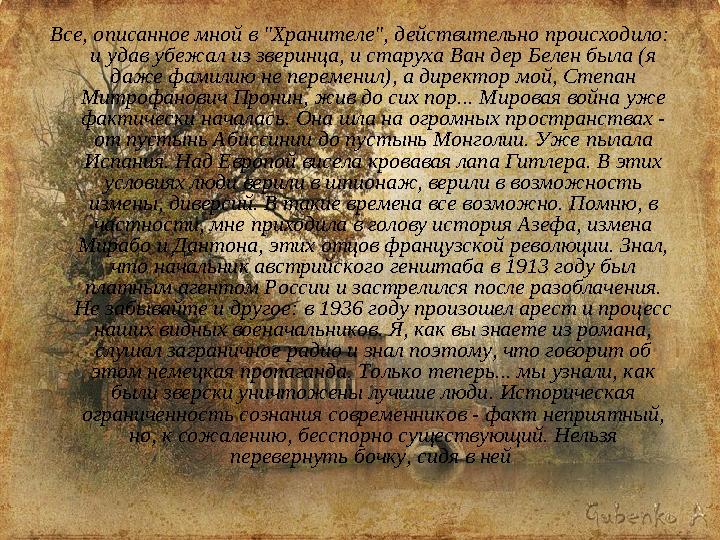 Все, описанное мной в "Хранителе", действительно происходило: и удав убежал из зверинца, и старуха Ван дер Белен была (я даже