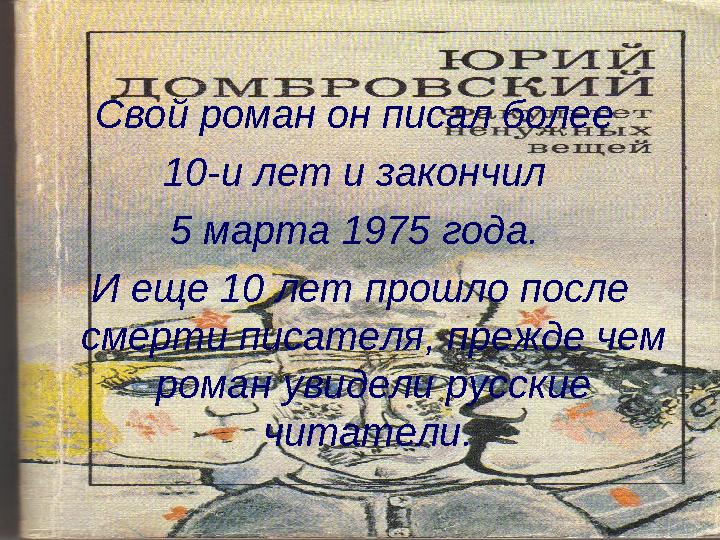 Свой роман он писал более 10-и лет и закончил 5 марта 1975 года. И еще 10 лет прошло после смерти писателя, прежде чем рома