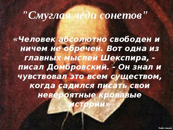 "Смуглая леди сонетов" «Человек абсолютно свободен и ничем не обречен. Вот одна из главных мыслей Шекспира, - писал Домбровс