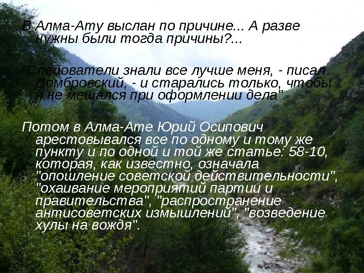 В Алма-Ату выслан по причине... А разве нужны были тогда причины?... "Следователи знали все лучше меня, - писал Домбровский,