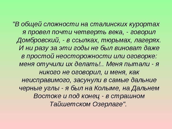 "В общей сложности на сталинских курортах я провел почти четверть века, - говорил Домбровский, - в ссылках, тюрьмах, лагерях.