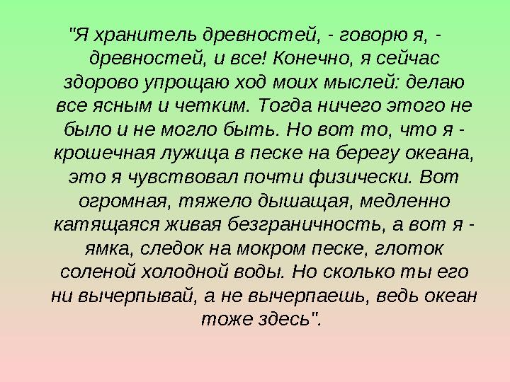 "Я хранитель древностей, - говорю я, - древностей, и все! Конечно, я сейчас здорово упрощаю ход моих мыслей: делаю все ясным