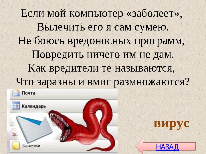 Если мой компьютер «заболеет», Вылечить его я сам сумею. Не боюсь вредоносных программ, Повредить ничего им не дам. Как вредит