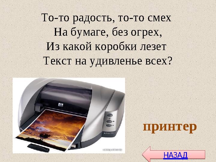 То-то радость, то-то смех На бумаге, без огрех, Из какой коробки лезет Текст на удивленье всех? принтер НАЗАДНАЗАД