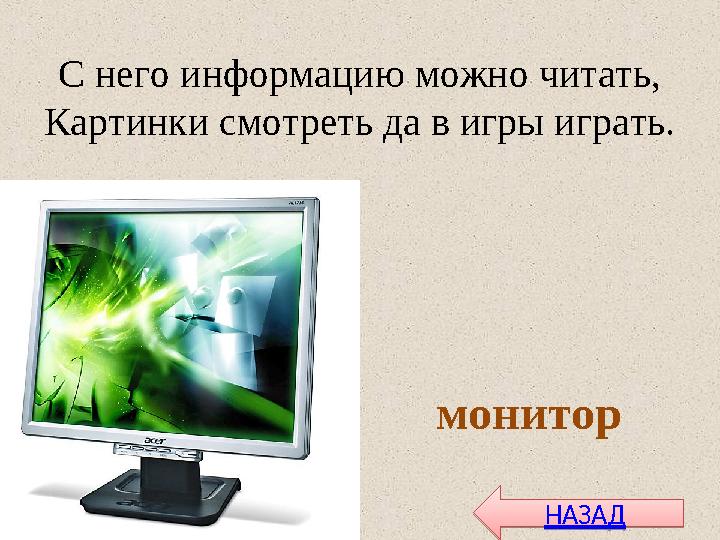 С него информацию можно читать, Картинки смотреть да в игры играть. монитор НАЗАДНАЗАД