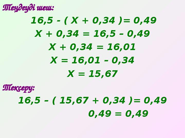 Теңдеуді шеш : 16,5 - ( Х + 0,34 )= 0,49 Х + 0,34 = 16,5 – 0,49 Х + 0,34 = 16,01 Х = 16,01 – 0,34 Х = 15,67 Тексеру: 16,5 – (