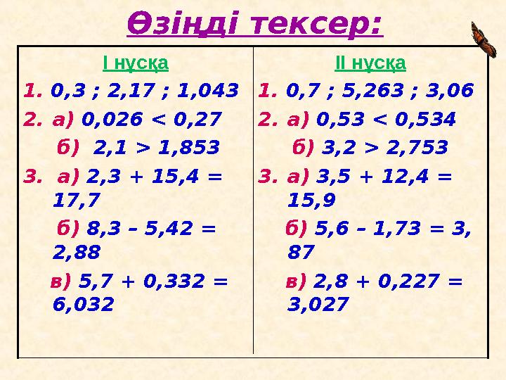 Өзіңді тексер: II нұсқа 1. 0,7 ; 5,263 ; 3,06 2. а) 0,53 < 0,534 б) 3,2 > 2,753 3. а) 3,5 + 12,4 = 15,9