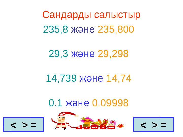 Сандарды салыстыр 235,8 және 235,800 29,3 және 29,298 14,739 және 14,74 0.1 және 0.09998< > = < > =