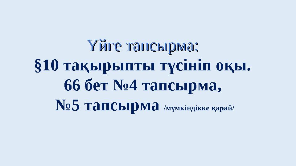 Үйге тапсырма:Үйге тапсырма: § 10 тақырыпты түсініп оқы. 66 бет №4 тапсырма , № 5 тапсырма /мүмкіндікке қарай/