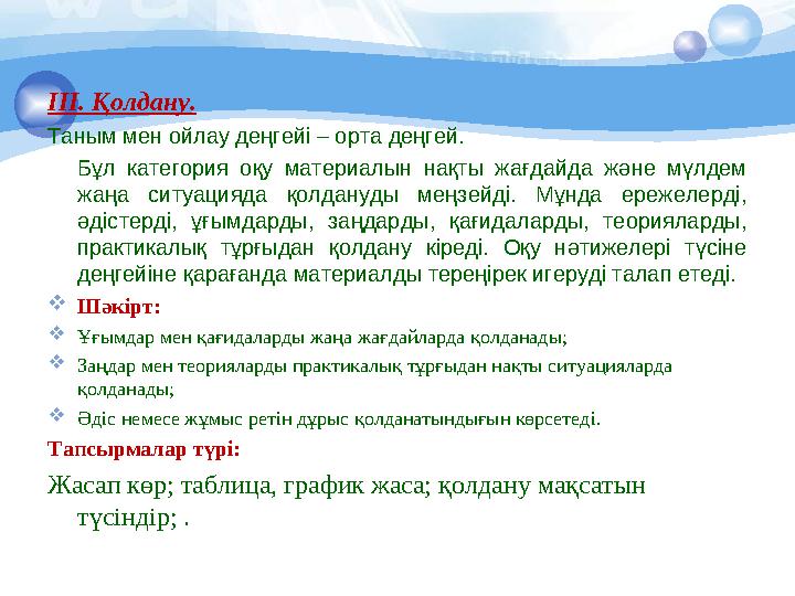 ІІІ. Қолдану. Таным мен ойлау деңгейі – орта деңгей. Бұл категория оқу материалын нақты жағдайда және мүлдем жаңа ситуа