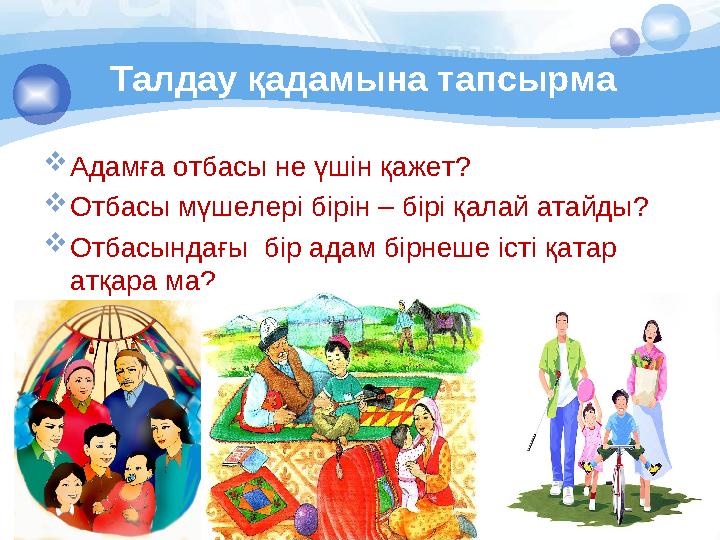 Талдау қадамына тапсырма  Адамға отбасы не үшін қажет ?  Отбасы м үшелері бірін – бірі қалай атайды ?  Отбасында ғы бір ад
