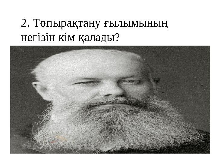 2. Топырақтану ғылымының негізін кім қалады?