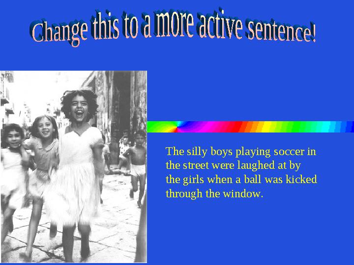 The silly boys playing soccer in the street were laughed at by the girls when a ball was kicked through the window.