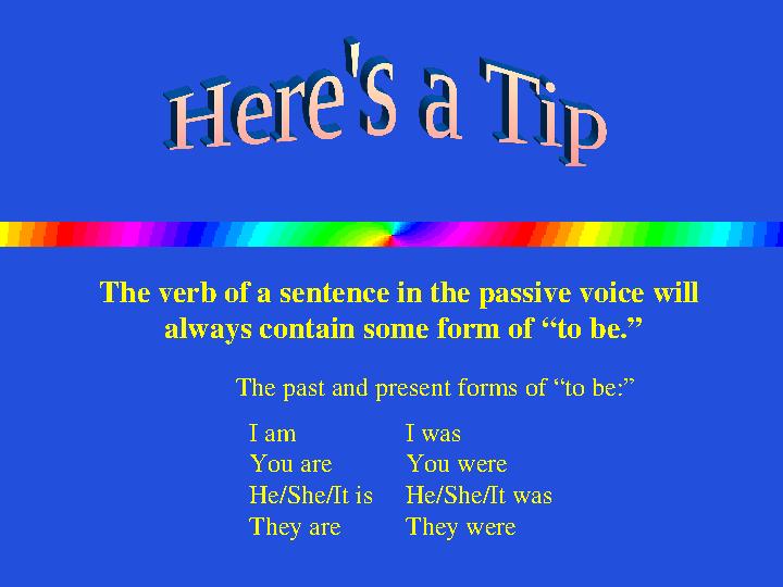 The verb of a sentence in the passive voice will always contain some form of “to be.” I am I was You are You were He/She/It