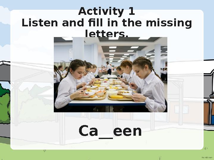 Activity 1 Listen and fill in the missing letters. Ca__een