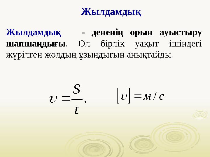 Жылдамдық Жылдамдық - дененің орын ауыстыру шапшаңдығы . Ол бірлік уақыт ішіндегі жүрілген жолдың ұзындығын анықт