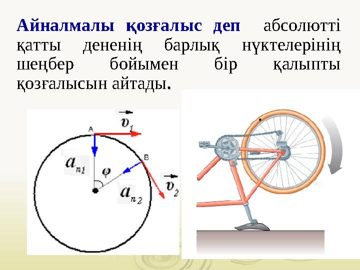 Айналмалы қозғалыс деп абсолютті қатты дененің барлық нүктелерінің шеңбер бойымен бір қалыпты қозғалысын айтады .