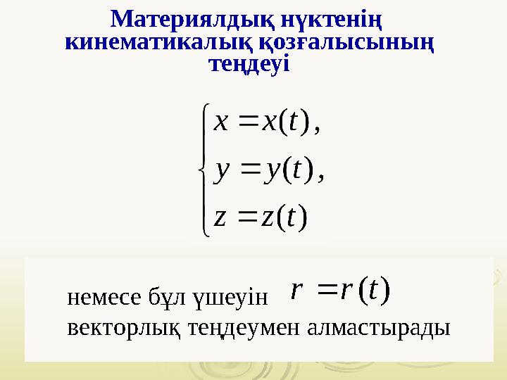 Материялдық нүктенің кинематикалық қозғалысының теңдеуі немесе бұл үшеуін векторлық теңдеумен алмастырады( ) r r t  