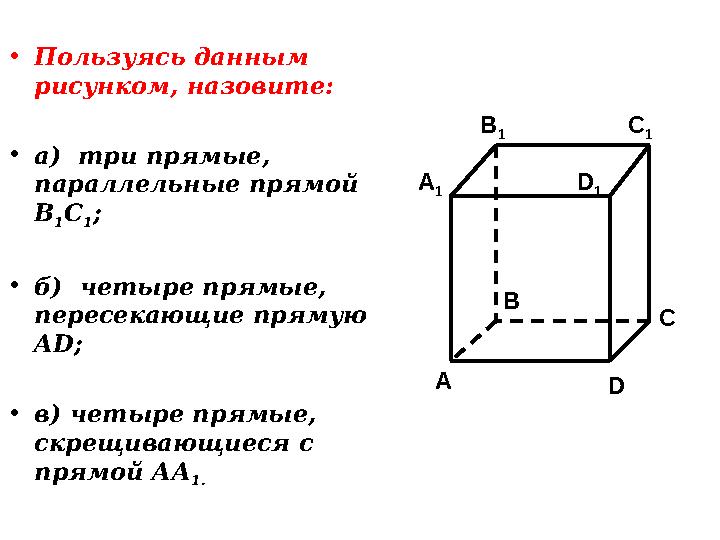 • Пользуясь данным рисунком, назовите: • а) три прямые, параллельные прямой В 1 С 1 ; • б) четыре прямые, пересекающие пря