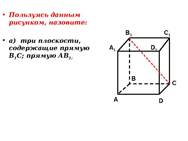 • Пользуясь данным рисунком, назовите: • а) три плоскости, содержащие прямую В 1 С; прямую АВ 1; C 1 CA 1 B 1 D 1 A B D
