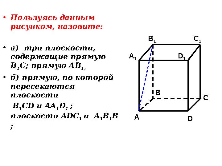 • Пользуясь данным рисунком, назовите: • а) три плоскости, содержащие прямую В 1 С; прямую АВ 1; • б) прямую, по которой пе