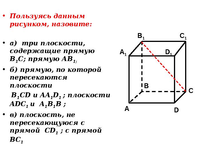 • Пользуясь данным рисунком, назовите: • а) три плоскости, содержащие прямую В 1 С; прямую АВ 1; • б) прямую, по которой пе