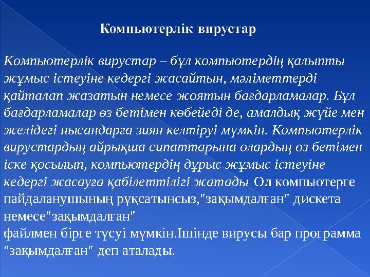 Компьютерлік вирустар – бұл компьютердің қалыпты жұмыс істеуіне кедергі жасайтын, мәліметтерді қайталап жазатын немесе жоятын