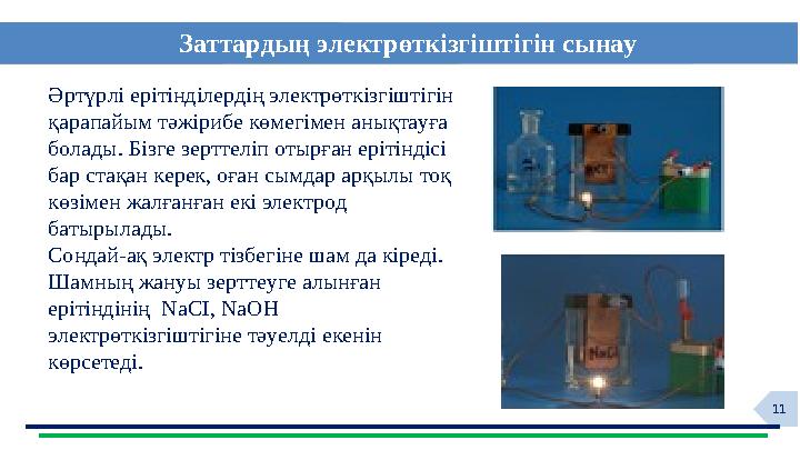11Заттардың электрөткізгіштігін сынау Әртүрлі ерітінділердің электрөткізгіштігін қарапайым тәжірибе көмегімен анықтауға болады