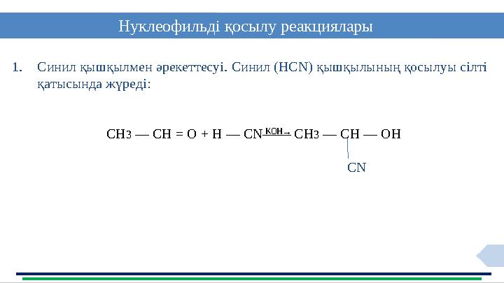 8Нуклеофильді қосылу реакциялары 1. Синил қышқылмен әрекеттесуі. Синил (HCN) қышқылының қосылуы сілті қатысында жүреді: