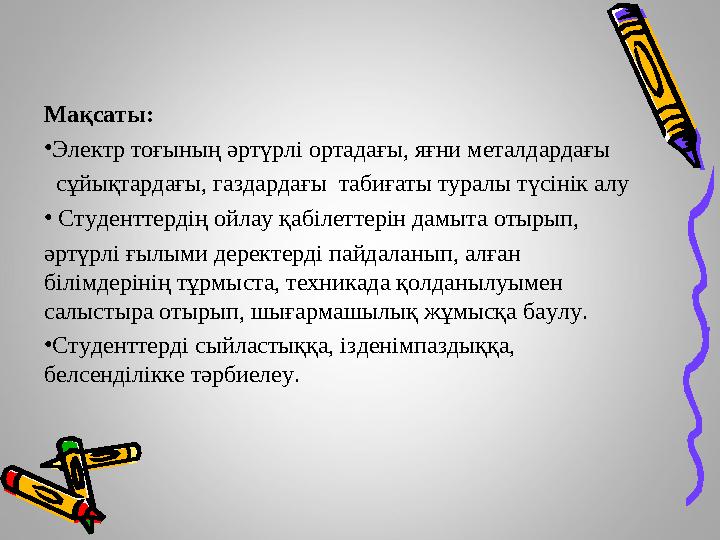 Мақсаты: • Электр тоғының әртүрлі ортадағы, яғни металдардағы сұйықтардағы, газдардағы табиғаты туралы түсінік алу • Ст