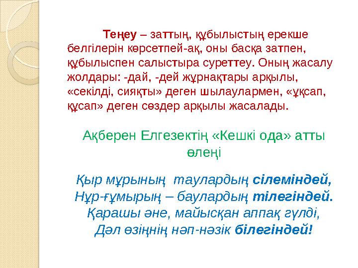 Теңеу – заттың, құбылыстың ерекше белгілерін көрсетпей-ақ, оны басқа затпен, құбылыспен салыстыра суреттеу. Оның жасалу жолд