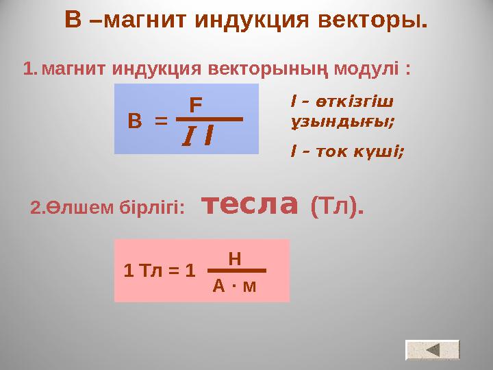 В –магнит индукция векторы. В = F l l – өткізгіш ұзындығы; I – ток күші; 2.Өлшем бірлігі: тесла (Тл). 1 Тл = 1 Н А