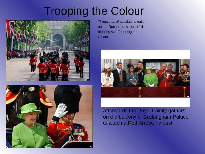 Trooping the Colour Afterwards the Royal Family gathers on the balcony of Buckingham Palace to watch a Red Arrows fly-past.Th