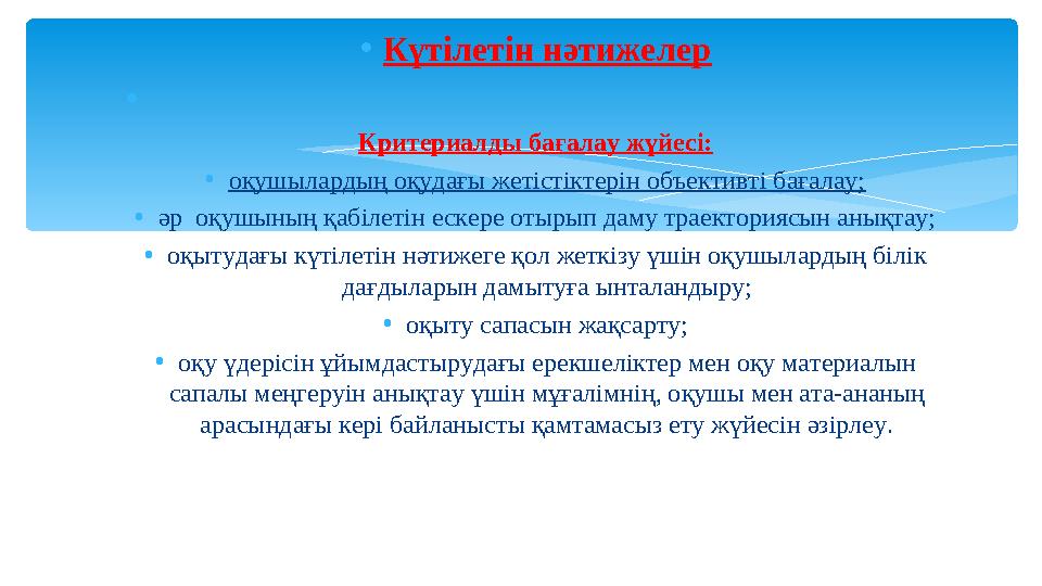 • Күтілетін нәтижелер • Критериалды бағалау жүйесі: • оқушылардың оқудағы жетістіктерін объективті бағалау; • әр оқушының қаб