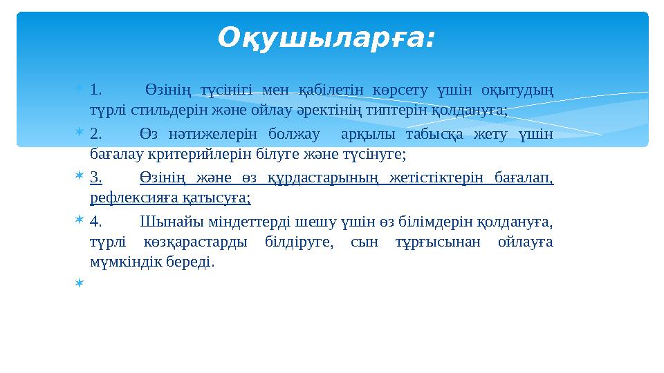  1. Өзінің түсінігі мен қабілетін көрсету үшін оқытудың түрлі стильдерін және ойлау әректінің типтерін қолдануға;  2.