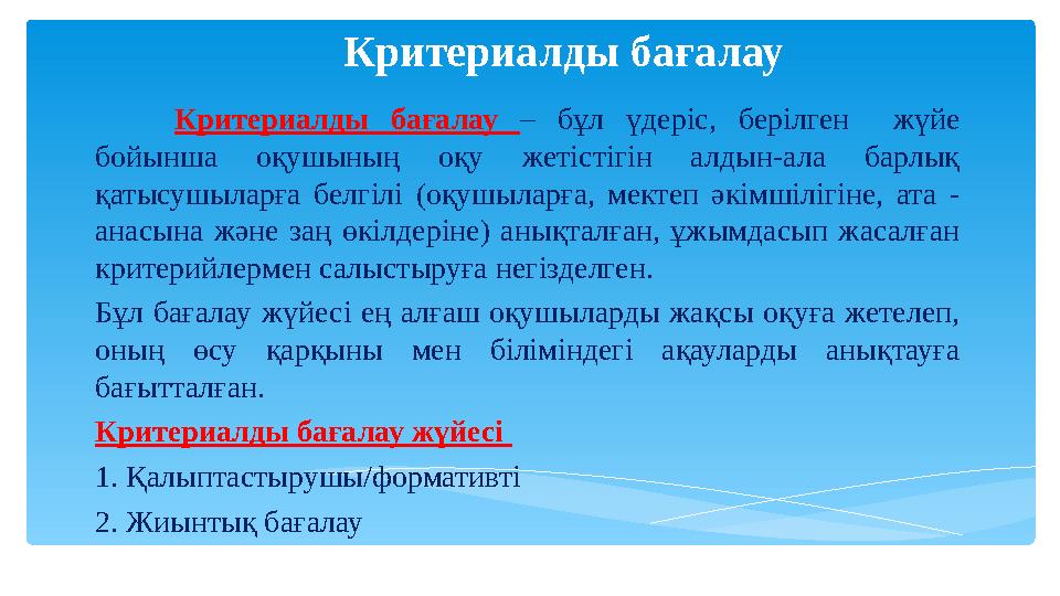 Критериалды бағалау Критериалды бағалау – бұл үдеріс, берілген жүйе бойынша оқушының оқу жетістігін ал