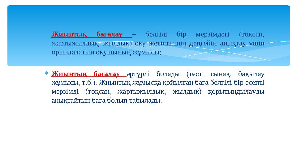  Жиынтық бағалау – белгілі бір мерзімдегі (тоқсан, жартыжылдық, жылдық) оқу жетістігінің деңгейін анықтау үшін ор
