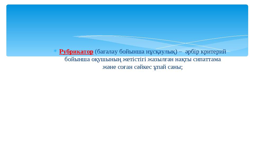  Рубрикатор (бағалау бойынша нұсқаулық) – әрбір критерий бойынша оқушының жетістігі жазылған нақты сипаттама және соған сәй