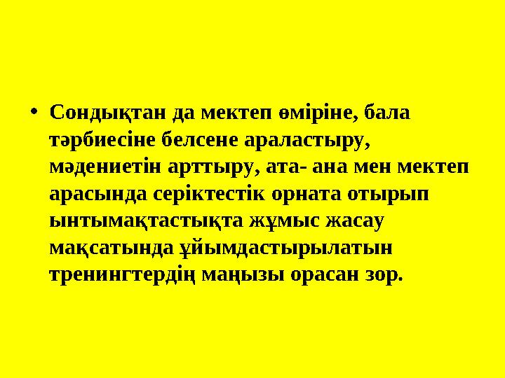 • Сондықтан да мектеп өміріне, бала тәрбиесіне белсене араластыру, мәдениетін арттыру, ата- ана мен мектеп арасында серіктест