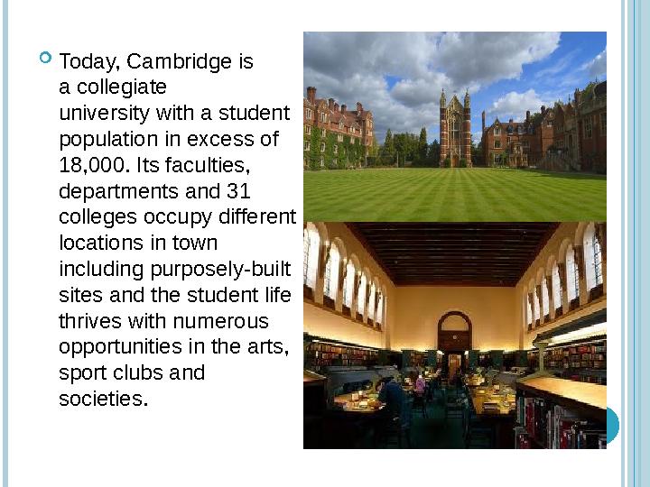  Today, Cambridge is a collegiate university with a student population in excess of 18,000. Its faculties, departments and