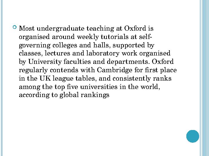  Most undergraduate teaching at Oxford is organised around weekly tutorials at self- governing colleges and halls, supported b