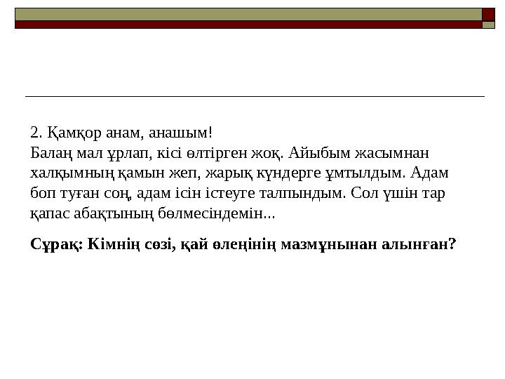 2. Қамқор анам, анашым! Балаң мал ұрлап, кісі өлтірген жоқ. Айыбым жасымнан халқымның қамын жеп, жарық күндерге ұмтылдым. Ада