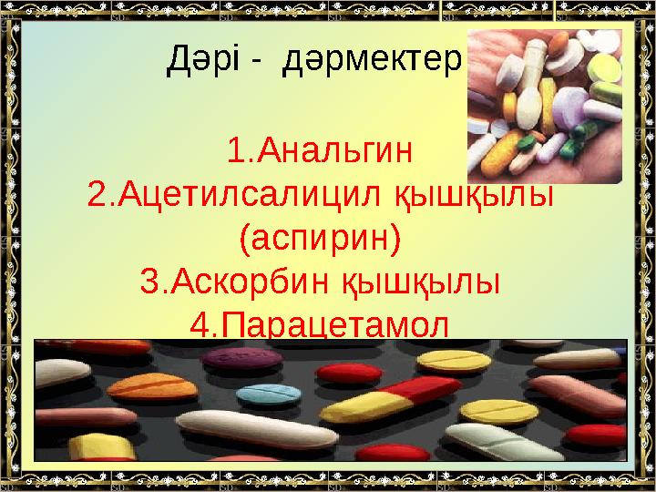 Дәрі - дәрмектер 1 . Анальгин 2. Ацетилсалицил қышқылы ( аспирин ) 3. Аскорбин қышқылы 4 . Парацетамол