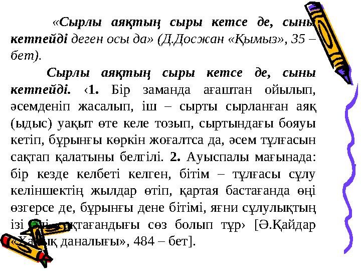 « Сырлы аяқтың сыры кетсе де, сыны кетпейді деген осы да» (Д.Досжан «Қымыз», 35 – бет). Сырлы аяқтың сыры кетсе де