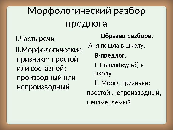 Морфологический разбор предлога I .Часть речи II .Морфологические признаки: простой или составной; производный или