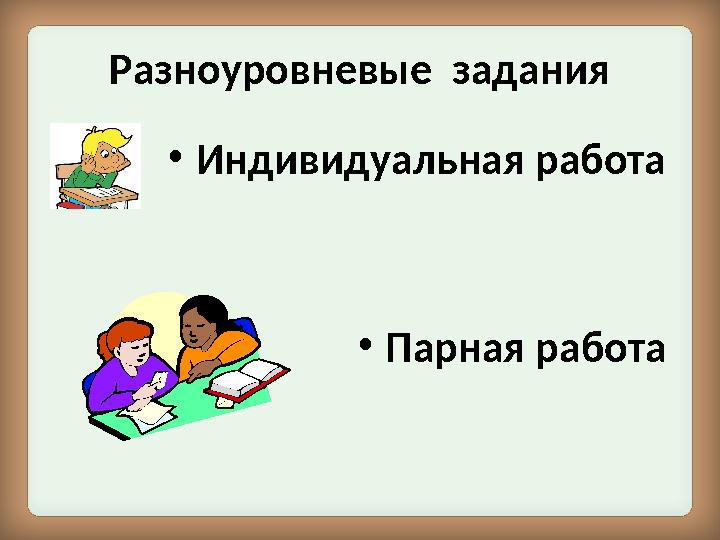 Разноуровневые задания • Индивидуальная работа • Парная работа