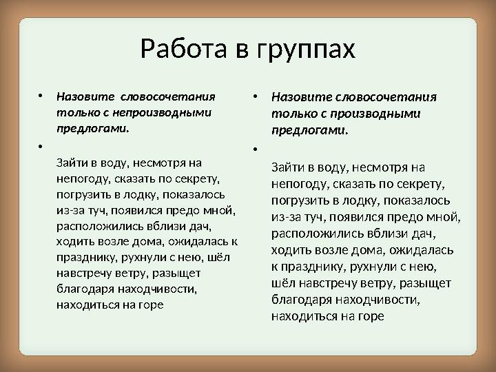 Работа в группах • Назовите словосочетания только с непроизводными предлогами. • Зайти в воду, несмотря на непогоду, сказать